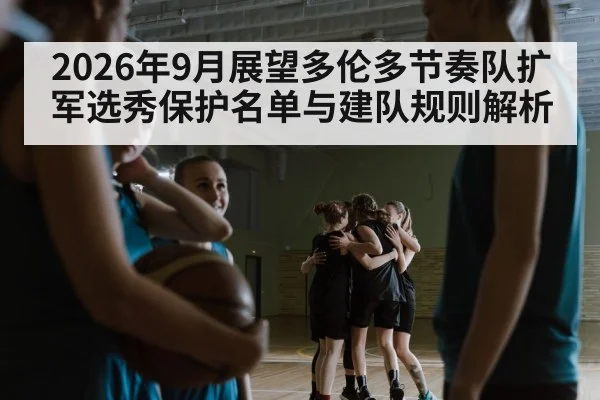 2026年9月展望多伦多节奏队扩军选秀保护名单与建队规则解析