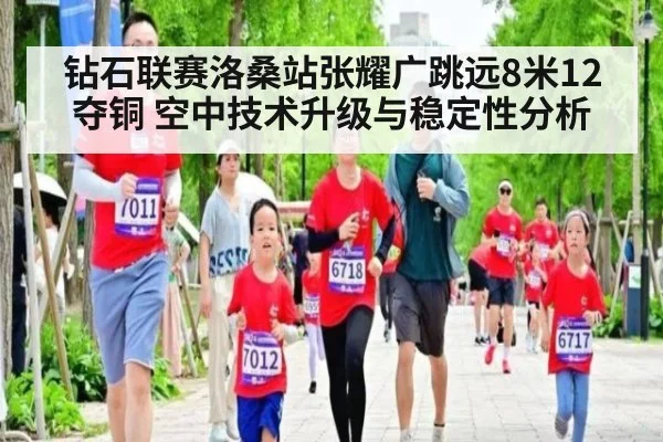 钻石联赛洛桑站张耀广跳远8米12夺铜 空中技术升级与稳定性分析